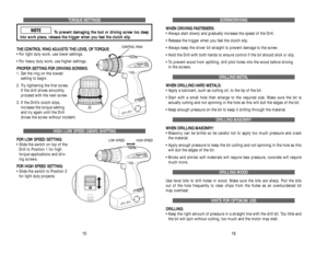 Page 9S SC
CR
RE
EW
WD
DR
RI
IV
VI
IN
NG
G
W WH
HE
EN
N 
 D
DR
RI
IV
VI
IN
NG
G 
 F
FA
AS
ST
TE
EN
NE
ER
RS
S:
:
• Always start slowly and gradually increase the speed of the Drill. 
• Release the trigger when you feel the clutch slip.
• Always keep the driver bit straight to prevent damage to the screw. 
• Hold the Drill with both hands to ensure control if the bit should stick or slip.
• To prevent wood from splitting, drill pilot holes into the wood before driving 
in the screws.D DR
RI
IL
LL
LI
IN
NG
G...