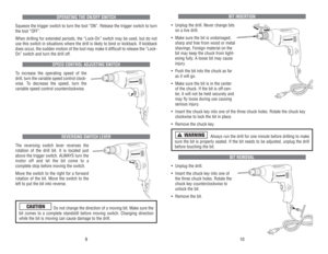 Page 6BIT 
INSER
TION
• Unplug 
the 
drill. 
Never 
change 
bits
on 
a live 
drill.
• Make 
sure 
the 
bit 
is undamaged,
sharp 
and 
free 
from 
wood 
or 
metal
shavings. 
Foreign 
material 
on 
the
bit 
may 
keep 
the 
chuck 
from 
tight-
ening 
fully
. A loose 
bit 
may 
cause
injur
y.
• Push 
the 
bit 
into 
the 
chuck 
as 
far
as 
it will 
go.
• Make 
sure 
the 
bit 
is in 
the 
center
of 
the 
chuck. 
If the 
bit 
is off-cen-
ter
, it will 
not 
be 
held 
securely 
and
may 
fly 
loose 
during 
use...