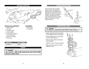 Page 6ATTACHING 
AUXILIAR
Y HANDLE
This 
tool 
comes 
with 
an 
auxiliar
y
handle 
which 
can 
be 
attached 
to 
different 
sides 
of 
the 
Angle 
Grinder
, 
depending 
on 
the 
preference 
of 
the
operator
. This 
handle 
is necessar
y to
maintain 
complete 
control 
of 
the
tool 
and 
should 
be 
used 
at all 
times.
Make 
sure 
this 
handle 
is always 
fastened 
securely
.
ATTACHING 
WHEEL 
GUARD
Never 
brush 
or 
grind 
without 
the 
guard 
in 
place.
Brushes
are 
considered 
to 
be 
grinding 
wheels 
and...