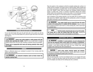 Page 7OPERA
TING 
THE 
ON
/OFF 
SWITCH
To turn 
the 
Orbit 
Sander 
ON, 
push 
the 
left 
hand 
side 
of 
the 
switch 
(2) 
until 
the
sander 
starts. 
To turn 
the 
Orbit 
Sander 
OFF
, press 
the 
right 
hand 
side 
of 
the 
switch
(see 
Figure 
4).
Always 
wear 
safety 
goggles 
or 
safety 
glasses 
with 
side
shields 
when 
operating 
your 
sander
. Failure 
to 
do 
so 
could 
result 
in 
foreign
objects 
being 
thrown 
into 
your 
eyes 
resulting 
in possible 
serious 
eye 
damage.
Always 
wear 
an...