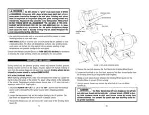 Page 94. 
Remove 
the 
rear 
bolt 
attaching 
the 
Tool 
Rest 
to 
the 
Grinding 
Wheel 
Guard.
5. 
Loosen 
the 
front 
bolt 
on 
the 
Tool 
Rest. 
Move 
the 
Tool 
Rest 
for
ward 
as 
far 
from
the 
Grinding 
Shield 
Guard 
as 
possible 
and 
re-tighten.
6. 
Wedge 
a small 
piece 
of 
wood 
between 
the 
Grinding 
Wheel 
Guard 
and 
the
Grinding 
Stone 
to 
prevent 
it from 
turning.
7. 
Using 
a wrench, 
loosen 
and 
remove 
the 
Arbor 
Nut 
(4) 
from 
the 
Motor 
Spindle 
(8).
The 
Motor 
Spindle 
has...