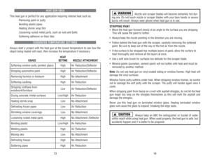 Page 8Nozzle 
and 
scraper 
blades 
will 
become 
extremely 
hot 
dur-
ing 
use. 
Do 
not 
touch 
nozzle 
or 
scraper 
blades 
with 
your 
bare 
hands 
or 
severe
burns 
will 
result. 
Always 
wear 
gloves 
when 
heat 
gun 
is in 
use.
STRIPPING 
PAINT
• Move 
the 
heat 
gun 
for
ward 
slowly 
at 
an 
angle 
to 
the 
sur
face 
you 
are 
stripping.
This 
will 
cause 
the 
paint 
to 
soften. 
• Always 
keep 
the 
nozzle 
pointing 
in 
the 
direction 
you 
are 
moving.
• Follow 
behind 
the 
heat 
gun 
with 
the...