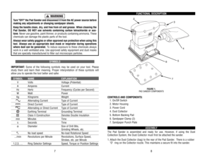 Page 5FUNCTIONAL 
DESCRIPTION
CONTROLS 
AND 
COMPONENTS:
1. 
On/Off 
Switch
2. 
Motor 
Housing
3. 
Power 
Cord
4. 
Dust 
Collector
5. 
Bottom 
Backing 
Pad
6. 
Sandpaper 
Clamp 
(2)
7. 
Sandpaper 
Punch 
Plate
ASSEMBL
Y
The 
Pad 
Sander 
is 
assembled 
and 
ready 
for 
use. 
However
, if using 
the 
Dust
Collection 
System, 
the 
Dust 
Collector 
must 
first 
be 
attached 
the 
sander
.
1.Attach 
the 
Dust 
Collector 
(bag) 
to 
the 
rear 
of 
the 
Pad 
Sander
.  There 
is a rubber
O 
 ring 
on 
the 
Collector...