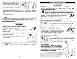 Page 8OPERATING THE PRESSURE WASHER
ALWAYS wear approved safety glasses when operating Pressure
Washers. Spray can splash back or propel objects, including 
incorrectly attached accessories.
The high pressure stream of water that this equipment produces can cut
through skin and its underlying tissues, leading to possible amputation.
Spray gun traps high water pressure, even when the motor
is stopped and water is disconnected, which can cause injury.
Kickback from spray gun can cause you to fall.
1. For your...