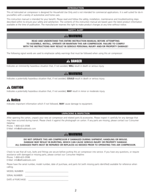 Page 4INTRODUCTION
This oil lubricated air compressor is designed for Household Use Only and is not intended for commercial applications. It is well suited for do-it-
yourselfers with a variety of automotive and home uses.
This instruction manual is intended for your benefit. Please read and follow the safety, installation, maintenance and troubleshooting steps
described within to ensure your safety and satisfaction. The contents of this instruction manual are based upon the latest product information...