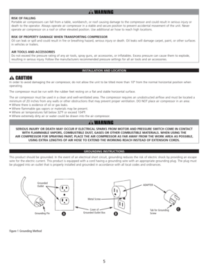 Page 7RISK OF FALLING
Portable air compressors can fall from a table, workbench, or roof causing damage to the compressor and could result in serious injury or
death to the operator. Always operate air compressor in a stable and secure position to prevent accidental movement of the unit. Never
operate air compressor on a roof or other elevated position. Use additional air hose to reach high locations.
RISK OF PROPERTY DAMAGE WHEN TRANSPORTING COMPRESSOR
Oil can leak or spill and could result in fire or...