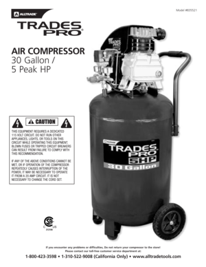 Page 1Model #835521
AIR COMPRESSOR
30 Gallon / 
5 Peak HP
212184
If you encounter any problems or difficulties, Do not return your compressor to the store!
Please contact our toll-free customer service department at:
1-800-423-3598 • 1-310-522-9008 (California Only) • www.alltradetools.com
THIS EQUIPMENT REQUIRES A DEDICATED
115 VOLT CIRCUIT.DO NOT RUN OTHER
APPLIANCES,LIGHTS,OR TOOLS ON THIS
CIRCUIT WHILE OPERATING THIS EQUIPMENT.
BLOWN FUSES OR TRIPPED CIRCUIT BREAKERS
CAN RESULT FROM FAILURE TO COMPLY WITH...