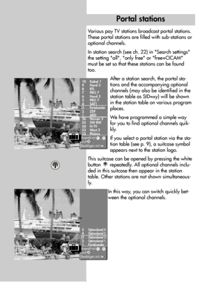 Page 110110
Various pay TV stations broadcast portal stations.
These portal stations are filled with sub-stations or
optional channels.
In station search (see ch. 22) in Search settings
the setting all, only free or free+CICAM
must be set so that these stations can be found
too.
After a station search, the portal sta-
tions and the accompanying optional
channels (may also be identified in the
station table as SID=xy) will be shown
in the station table on various program
places.
We have programmed a simple way...