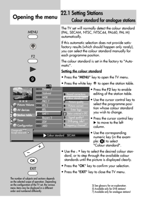 Page 6262
The TV set will normally detect the colour standard
(PAL, SECAM, NTSC, NTSC44, PAL60, PAL M)
automatically.
If this automatic selection does not provide satis-
factory results (which should happen only rarely),
you can select the colour standard manually for
each programme position.
The colour standard is set in the factory to Auto-
matic.
Setting the colour standard
• Press the MENU key to open the TV menu.
• Press the white key  to open the station table.
• Press the F2key to enable
editing of the...