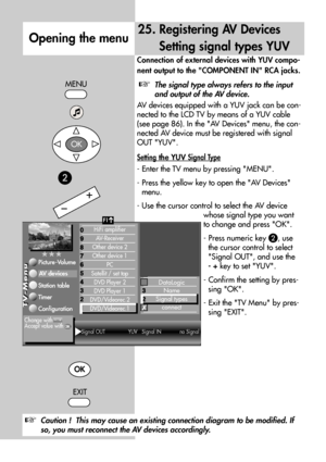 Page 7474
Connection of external devices with YUV compo-
nent output to the COMPONENT IN RCA jacks.
The signal type always refers to the input
and output of the AV device.
AV devices equipped with a YUV jack can be con-
nected to the LCD TV by means of a YUV cable
(see page 86). In the AV Devices menu, the con-
nected AV device must be registered with signal
OUT YUV. 
Setting the YUV Signal Type
- Enter the TV menu by pressing MENU.
- Press the yellow key to open the AV Devices
menu.
- Use the cursor control to...