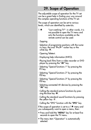 Page 8080
29. Scope of Operation
The adjustable scope of operation for the TV set
can be a great help in finding your way around
the complex operating functions of the TV set.
The scope of operation can be set to various
levels, which are identified by asterisks.
1 & & &
Just watching TV- in other words, it is
not possible to open the TV menu and
only the functions available on the
remote control can be used:
- Zapping
- Selection of programme positions with the nume-
ric keys, the oval P+/P- rocker key or the...