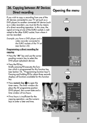 Page 8989
36. Copying between AV Devices
Direct recording
Opening the menu
If you wish to copy a recording from one of the
AV devices connected to your TV set (such as a
DVD player) to another connected AV device (such
as a video recorder), you must do this by means
of a direct recording operation. In this case, the
signal arriving at one of the EURO sockets is redi-
rected to the other EURO socket, from where it
can be recorded.
Example: you have a DVD player and a
video recorder connected to
the EURO sockets...