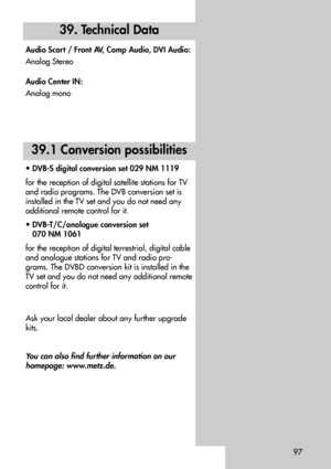 Page 9797
39.1 Conversion possibilities
• DVB-S digital conversion set 029 NM 1119
for the reception of digital satellite stations for TV
and radio programs. The DVB conversion set is
installed in the TV set and you do not need any
additional remote control for it.
• DVB-T/C/analogue conversion set 
070 NM 1061
for the reception of digital terrestrial, digital cable
and analogue stations for TV and radio pro-
grams. The DVBD conversion kit is installed in the
TV set and you do not need any additional remote...