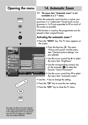 Page 3030
Opening the menu14. Automatic Zoom
The menu item Automatic zoom is not
available in a 2 ** menu.
When the automatic zoom function is active, pro-
grammes in a widescreen format (such as pro-
grammes in 16:9) are expanded to fill as much of
the screen as possible.
If the function is inactive, the programmes are dis-
played in their original format.
Activating the automatic zoom 2)
• Press the MENU key. The TV menu appears on
the screen.
• Press the blue key  . The menu 
Picture and sound and the menu...