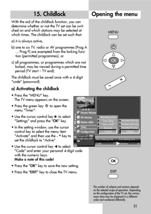 Page 3131
Opening the menu15. Childlock
With the aid of the childlock function, you can
determine whether or not the TV set can be swit-
ched on and which stations may be selected at
which times. The childlock can be set such that:
a) it is always active,
b) one to six TV, radio or AV programmes (Prog A
... Prog F) are exempted from the locking func-
tion (permitted programmes), or
c) all programmes, or programmes which are not
locked, may be viewed during a permitted time
period (TV start – TV end).
The...