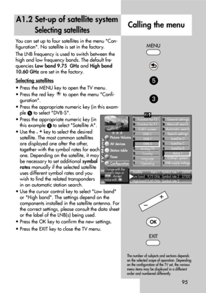 Page 95You can set up to four satellites in the menu Con-
figuration. No satellite is set in the factory.
The LNB frequency is used to switch between the
high and low frequency bands. The default fre-
quencies Low band 9.75 GHzand High band
10.60 GHzare set in the factory.
Selecting satellites
• Press the MENU key to open the TV menu.
• Press the red key  to open the menu Confi-
guration.
• Press the appropriate numeric key (in this exam-
ple 
to select DVB-S.
• Press the appropriate numeric key (in
this...