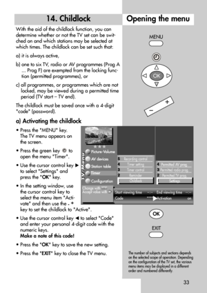 Page 3333
Opening the menu14. Childlock
With the aid of the childlock function, you can
determine whether or not the TV set can be swit-
ched on and which stations may be selected at
which times. The childlock can be set such that:
a) it is always active,
b) one to six TV, radio or AV programmes (Prog A
... Prog F) are exempted from the locking func-
tion (permitted programmes), or
c) all programmes, or programmes which are not
locked, may be viewed during a permitted time
period (TV start – TV end).
The...