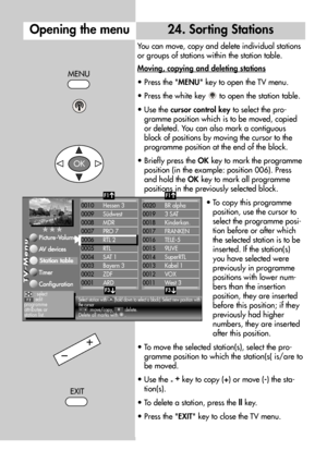 Page 6868
24. Sorting Stations
You can move, copy and delete individual stations
or groups of stations within the station table.
Moving, copying and deleting stations
• Press the MENU key to open the TV menu.
• Press the white key  to open the station table.
• Use the cursor control keyto select the pro-
gramme position which is to be moved, copied
or deleted. You can also mark a contiguous
block of positions by moving the cursor to the
programme position at the end of the block.
• Briefly press the OKkey to...