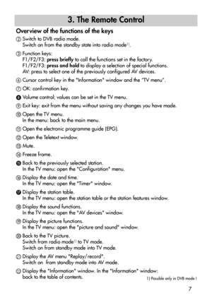 Page 77
3. The Remote Control
Over view of the functions of the keys
Switch to DVB radio mode.
Switch on from the standby state into radio mode1).
Function keys:
F1/F2/F3: press brieflyto call the functions set in the factory.
F1/F2/F3: press and holdto display a selection of special functions.
AV: press to select one of the previously configured AV devices.
	Cursor control key in the Information window and the “TV menu”.

OK: confirmation key.
Volume control; values can be set in the TV menu.

Exit key:...