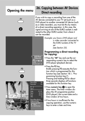 Page 8080
36. Copying between AV Devices
Direct recording
Opening the menu
If you wish to copy a recording from one of the
AV devices connected to your TV set (such as a
DVD player) to another connected AV device (such
as a video recorder), you must do this by means
of a direct recording operation. In this case, the
signal arriving at one of the EURO sockets is redi-
rected to the other EURO socket, from where it
can be recorded.
Example: you have a DVD player and
a video recorder connected to
the EURO sockets...