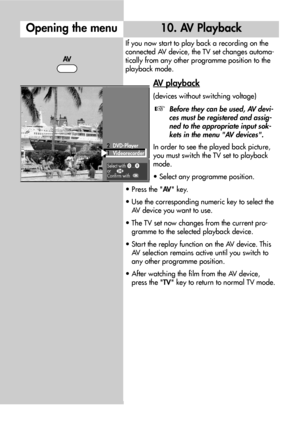 Page 1616
If you now start to play back a recording on the
connected AV device, the TV set changes automa-
tically from any other programme position to the
playback mode.
AV playback
(devices without switching voltage)
Before they can be used, AV devi-
ces must be registered and assig-
ned to the appropriate input sok-
kets in the menu AV devices.
In order to see the played back picture,
you must switch the TV set to playback
mode.
• Select any programme position.
• Press the AV key.
• Use the corresponding...