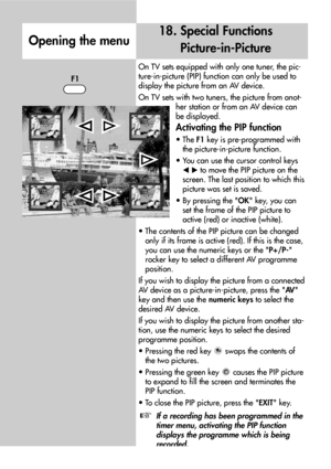 Page 3838
18. Special Functions
Picture-in-Picture
Opening the menu
On TV sets equipped with only one tuner, the pic-
ture-in-picture (PIP) function can only be used to
display the picture from an AV device.
On TV sets with two tuners, the picture from anot-
her station or from an AV device can
be displayed.
Activating the PIP function
• The F1key is pre-programmed with
the picture-in-picture function.
• You can use the cursor control keys
to move the PIP picture on the
screen. The last position to which...