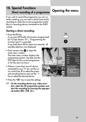 Page 4141
18. Special Functions
Direct recording of a programmeOpening the menu
If you wish to record the programme you are cur-
rently watching, you can start a direct (one-touch)
recording to make the current programme availa-
ble to a recording device connected to the EURO
sockets.
Starting a direct recording:
• Press the F2key.
If you press F2briefly, the function programmed
for F2 (see Section 18.1, Programming the
Function keys) is executed.
If you hold down F2for about two seconds, all
possible...