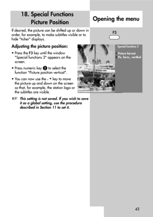 Page 4343
If desired, the picture can be shifted up or down in
order, for example, to make subtitles visible or to
hide ticker displays.
Adjusting the picture position:
• Press the F3key until the window 
Special functions 3 appears on the
screen.
• Press numeric key 
!to select the 
function Picture position vertical.
• You can now use the 
-+
key to move
the picture up and down on the screen
so that, for example, the station logo or
the subtitles are visible.
This setting is not saved. If you wish to save
it...