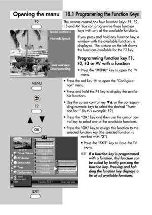 Page 4444
The remote control has four function keys: F1, F2,
F3 and AV. You can programme these function
keys with any of the available functions.
If you press and hold any function key, a
window with the available functions is
displayed. The picture on the left shows
the functions available for the F2 key.
Programming function key F1,
F2, F3 or AV with a function
• Press the MENU key to open the TV
menu.
• Press the red key  to open the Configura-
tion menu.
• Press and hold the F1key to display the availa-...