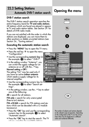 Page 5757
DVB-T station search
The DVB-T station search operation searches the
entire frequency band for TV and radio stations.
All stations which are found are placed in separa-
te TV and radio station tables. See Section 29. for
details of DVB radio mode. 
If you are not satisfied with the order in which the
stations are displayed, you can move them to
other positions or delete unwanted stations (see
Section 24., Sorting stations.
Executing the automatic station search
• Press the MENU key to open the TV...