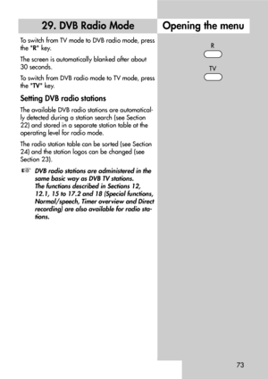 Page 7373
29. DVB Radio Mode
To switch from TV mode to DVB radio mode, press
the R key.
The screen is automatically blanked after about
30 seconds.
To switch from DVB radio mode to TV mode, press
the TV key.
Setting DVB radio stations
The available DVB radio stations are automatical-
ly detected during a station search (see Section
22) and stored in a separate station table at the
operating level for radio mode.
The radio station table can be sorted (see Section
24) and the station logos can be changed (see...