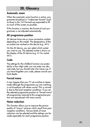 Page 8383
38. Glossar y
Automatic zoom
When the automatic zoom function is active, pro-
grammes broadcast in widescreen format (such
as those in the 16:9 format) are expanded to fill
as much of the screen as possible.
If this function is inactive, the format of such pro-
grammes is not adjusted automatically.
AV programme position
AV devices have one or more connection sockets,
depending on the model. The designations of the-
se sockets are marked on the device (e.g. AV1).
On the AV device, you can select which...