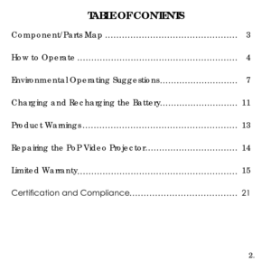 Page 4TABLE OF CONTENTS
2.
Component/Parts Map3
How to Operate 4
Environmental Operating Suggestions 7
Charging and Recharging the Battery 11
Product Warnings 13
Repairing the PoP Video Projector 14
Limited Warranty 15
Certification and Compliance  21
COMPONENT/PARTS MAP 