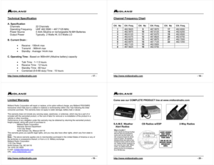 Page 5http://www.midlandradio.com                                                                                              - 17 -Technical SpecificationA. Specification
Channels   22 Channels
Operating Frequency UHF 462.5500 ~ 467.7125 MHz
Power Source 4 AAA Alkaline or rechargeable Ni-MH Batteries
Output Power Typically. 2 Watts HI, 0.5 Watts LO
B. Current Drain :
•  Receive : 150mA max
•  Transmit  : 900mA max
•  Standby : Average 14mA max
C. Operating Time : Based on 900mAH (Alkaline battery) capacity
•...