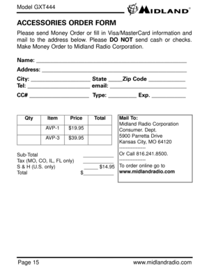 Page 15Model GXT444
Page 15www.midlandradio.com Please send Money Order or fill in Visa/MasterCard information and
mail to the address below. Please DO NOTsend cash or checks.
Make Money Order to Midland Radio Corporation.
Name: _____________________________________________________
Address: ___________________________________________________
City: _____________________ State_____Zip Code _____________
Tel:______________________ email: ___________________________
CC#_____________________  Type:__________ Exp....