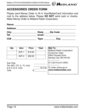 Page 19®Model LXT210/216/303/305/310/350/410/435 Series
Page 19www.midlandradio.com Please send Money Order or fill in Visa/MasterCard information and
mail to the address below. Please DO NOTsend cash or checks.
Make Money Order to Midland Radio Corporation.
Name: _____________________________________________________
Address: ___________________________________________________
City: _____________________ State_____Zip Code _____________
Tel:______________________ email: ___________________________...