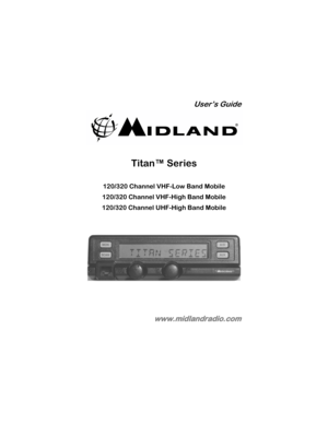 Page 1
User’s Guide 
 
 
Titan™ Series 
 
120/320 Channel VHF-Low Band Mobile 
120/320 Channel VHF-High Band Mobile 
120/320 Channel UHF-High Band Mobile 
 
 
 
 
 
 
 
 
 
 
 
www.midlandradio.com  