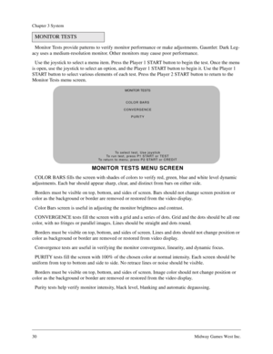 Page 2930Midway Games West Inc.
Chapter 3 System
Monitor Tests provide patterns to verify monitor performance or make adjustments. Gauntlet: Dark Leg-
acy uses a medium-resolution monitor. Other monitors may cause poor performance.
Use the joystick to select a menu item. Press the Player 1 START button to begin the test. Once the menu 
is open, use the joystick to select an option, and the Player 1 START button to begin it. Use the Player 1 
START button to select various elements of each test. Press the Player...