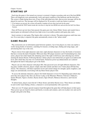 Page 1818Midway Games West Inc.
Chapter 3 System
STARTING UP
Each time the game is first turned on or power is restored, it begins executing code out of the boot ROM. 
These self-diagnostic tests automatically verify and report condition of the hardware and the disk drive. 
The screen is blank during these tests. If any of the individual tests fails, then an error message will be dis-
played for each test. The message will be displayed for 30 seconds or until any button is pressed.
• If no buttons are pressed,...