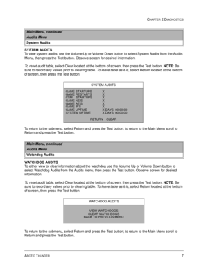 Page 23ARCTIC THUNDER7
CHAPTER 2 DIAGNOSTICS
SYSTEM AUDITS
To view system audits, use the Volume Up or Volume Down button to select System Audits from the Audits 
Menu, then press the Test button. Observe screen for desired information.
To reset audit table, select Clear located at the bottom of screen, then press the Test button. NOTE
: Be 
sure to record any values prior to clearing table. To leave table as it is, select Return located at the bottom 
of screen, then press the Test button.
To return to the...