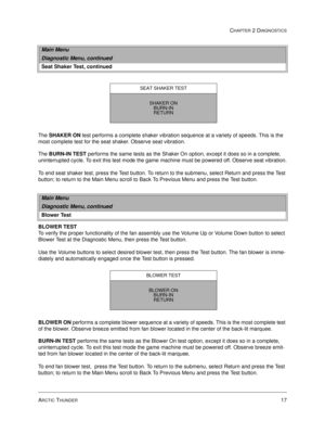 Page 33ARCTIC THUNDER17
CHAPTER 2 DIAGNOSTICS
The SHAKER ON 
test performs a complete shaker vibration sequence at a variety of speeds. This is the 
most complete test for the seat shaker. Observe seat vibration.
The BURN-IN TEST
 performs the same tests as the Shaker On option, except it does so in a complete, 
uninterrupted cycle. To exit this test mode the game machine must be powered off. Observe seat vibration.
To end seat shaker test, press the Test button. To return to the submenu, select Return and...