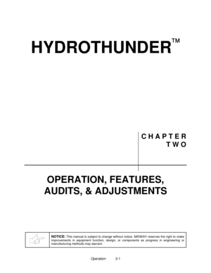Page 10Operation2-1
HYDROTHUNDER

C H A P T E R
T W O
OPERATION, FEATURES,
AUDITS, & ADJUSTMENTS
NOTICE: This manual is subject to change without notice. MIDW AY reserves the right to make
improvements in equipment function, design, or components as progress in engineering or
manufacturing methods may warrant. 