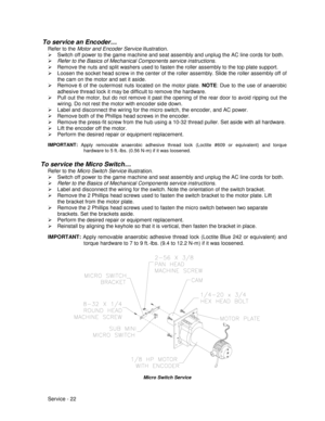 Page 66Service - 22
 To service an Encoder…
Refer to the Motor and Encoder Service illustration.
¾  Switch off power to the game machine and seat assembly and unplug the AC line cords for both.
¾ Refer to the Basics of Mechanical Components service instructions.
¾  Remove the nuts and split washers used to fasten the roller assembly to the top plate support.
¾  Loosen the socket head screw in the center of the roller assembly. Slide the roller assembly off of
the cam on the motor and set it aside.
¾  Remove 6...