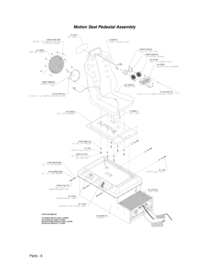 Page 74Parts - 6
Motion Seat Pedestal Assembly
16-11042E-1125 4700-00075-00B
4324-01124-16 4701-00005-00B
04-12640.10 16-11043E-1125
4324-01124-8
4700-00091-00
4110-01001-20 5555-16059-004108-01193-10B
01-15032
31-3374
4110-01001-20
H-23287.1 04-12452-3
4406-01128-00
5555-16223-00
04-12765
04-12812
OTHER ASSEMBLIES
AC POWER SWITCH CABLE  H-23392.1
12V INTERLOCK CABLE  H-23391
MOTION FRAME SPEAKER CABLE H-23436
INTERLOCK BRACKET  01-15248
01-15119.2 04-12453.3H-23275.1 