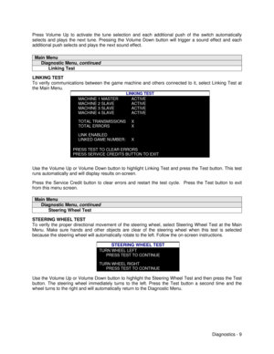 Page 27Diagnostics - 9 Press Volume Up to activate the tune selection and each additional push of the switch automatically
selects and plays the next tune. Pressing the Volume Down button will trigger a sound effect and each
additional push selects and plays the next sound effect.Main Menu     Diagnostic Menu, continued           Linking TestLINKING TEST
To verify communications between the game machine and others connected to it, select Linking Test at
the Main Menu.
LINKING TESTMACHINE 1 MASTERMACHINE 2...