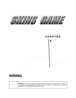 Page 32CHAPTER

WIRING
NOTICE: This manual is subject to change without notice. Midway Games W est Inc. reserves
the right to make improvements in equipment function, design, or components as progress in
engineering or manufacturing methods may warrant. 