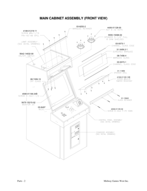 Page 39Parts - 2Midway Games West Inc.
MAIN CABINET ASSEMBLY (FRONT VIEW)
5675-15215-0208-7456-10
03-8497 4506-01106-24B
4008-01105-32
01-13943
5642-14632-00
4108-01219-11
4108-01193-10B01-11859
03-9373-108-7456-4 03-9373-1 5555-15098-00 4406-01128-00 03-8252-2
31-3456.2-1 