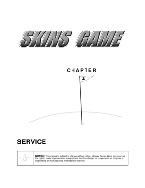 Page 10CHAPTER

SERVICE
NOTICE: This manual is subject to change without notice. Midway Games W est Inc. reserves
the right to make improvements in equipment function, design, or components as progress in
engineering or manufacturing methods may warrant. 