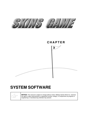 Page 18CHAPTER

SYSTEM SOFTWARE
NOTICE: This manual is subject to change without notice. Midway Games W est Inc. reserves
the right to make improvements in equipment function, design, or components as progress in
engineering or manufacturing methods may warrant. 