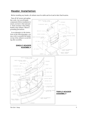 Page 8The Grid - Setup9
Header Installation
Before installing any header, all cabinets must be stable and level and in their final location.
Turn off AC power and unplug 
line cords. Lay out all header 
components before installation to 
ensure you know what each part 
is. Seek assistance when lifting 
headers atop cabinets. Observe 
grounding precautions.
As an alternative to the instruc-
tions on the following pages, you 
may wish to assemble the header 
on top of the cabinet to avoid lift-
ing after...